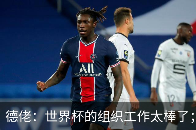 德佬：世界杯的组织工作太棒了；意甲应缩小规模 且必须建新球场